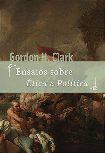 Ensaios sobre Ética e Política / Gordon H. Clark