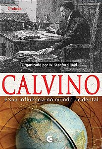 Calvino e sua influência no mundo ocidental - 2ª edição / W. Standford Reid