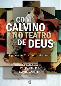 Com Calvino no teatro de Deus / John Piper & David Mathis