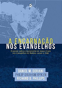 A Encarnação nos evangelhos / Philip Graham Ryken, Richard D. Phillips & Daniel Doriani