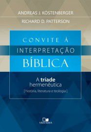 Convite a Interpretação Bíblica: a tríade hermenêutica: história, literatura e teologia / Andreas J. Köstenberger e Rich