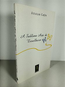 A Sublime Arte De Envelhecer - Anselm Grün