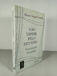 Não Espere Pelo Epitáfio... - Mario Sergio Cortella