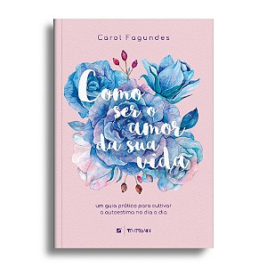 Como ser o amor da sua vida: um guia prático para cultivar a autoestima no dia a dia