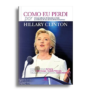 Como eu perdi, por Hillary Clinton: baseado em suas palavras, de discursos e e-mails, as evidências devastadoras de uma