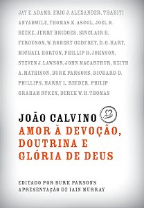 João Calvino: Amor à Devoção, Doutrina e Glória de Deus