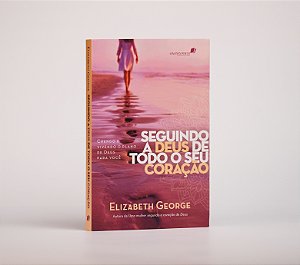 Seguindo a Deus de todo o seu coração | Elizabeth George