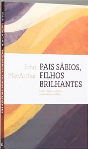 Pais Sábios, Filhos Brilhantes | John MacArthur