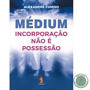 LIVRO - MÉDIUM INCORPORAÇÃO NÃO E POSSESSÃO - ALEXANDRE CUMINO
