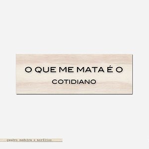 Bloco Pinus e Acrílico - O Que Me Mata é o Cotidiano