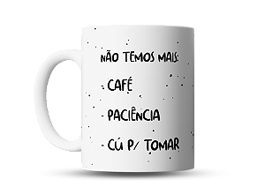 Caneca divertida Não temos mais, Café, Paciência e C* pra tomar