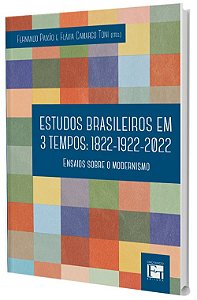 Estudos Brasileiros em 3 Tempos: 1822 - 1922 - 2022  - Ensaios sobre o Modernismo
