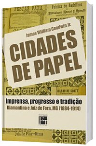 Cidades de Papel: Imprensa, progresso e tradição: Diamantina e Juiz de Fora