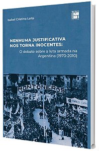 Nenhuma Justificativa nos torna Inocentes: o debate sobre a luta armada na Argentina (1970-2010)