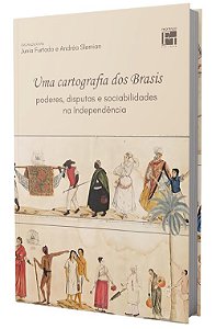 Uma Cartografia dos Brasis: poderes, disputas e sociabilidades na Independência