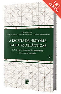 A ESCRITA DA HISTÓRIA EM ROTAS ATLÂNTICAS Vol. 2: cultura escrita, intercâmbios intelectuais  e leituras do passado
