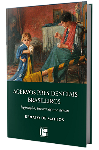 Acervos presidenciais brasileiros: legislação, preservação e acesso