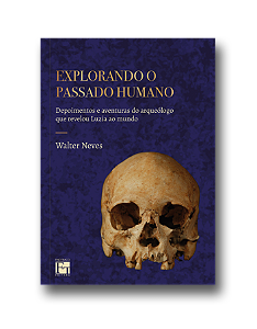 Explorando o passado humano: depoimentos e aventuras do arqueólogo que revelou Luzia ao mundo