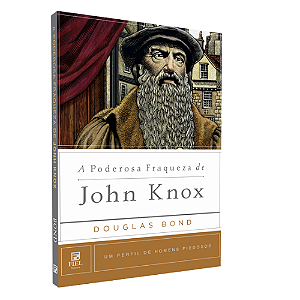 A Poderosa Fraqueza de John Knox