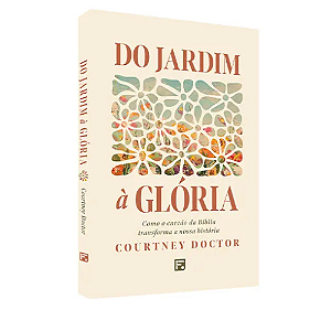 Do jardim à glória: como o enredo da Bíblia transforma a nossa história