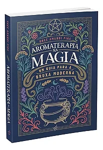 Aromaterapia na Magia - Um guia para a Bruxa Moderna