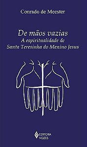 De Mãos Vazias -  A espiritualidade de Santa Teresinha do Menino Jesus