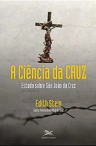A Ciência da Cruz. Estudo sobre São João da Cruz - Santa Teresa Benedita da Cruz (Edith Stein)