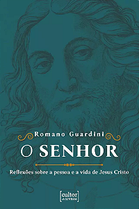 O Senhor: Reflexões sobre a pessoa e a vida de Jesus Cristo - Romano Guardini