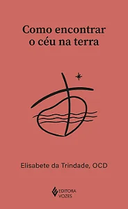 Como encontrar o céu na terra - Santa Elisabete Da Trindade