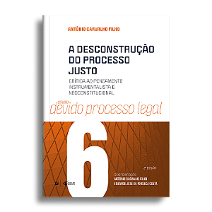 A desconstrução do processo justo: crítica ao pensamento instrumentalista e neoconstitucional - 2Ed.