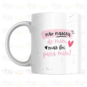Caneca Personalizada Não Nasceu de Mim Mas Foi Para Mim!