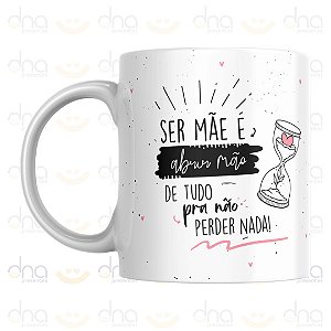 Caneca Personalizada Ser Mãe é Abrir Mão de Tudo Pra Não Perder Nada!