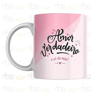 Caneca Personalizada Amor Verdadeiro É Só de Mãe!