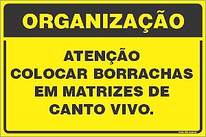 Placa de organização atenção colocar borrachas em matrizes de  canto vivo.
