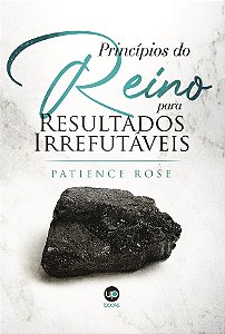 Princípios do Reino para resultados irrefutáveis (Patience Rose)