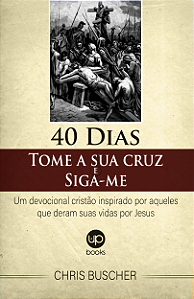 40 Dias - Tome a sua cruz e siga-me: um devocional cristão inspirado por aqueles que deram suas vidas por Jesus (Chris Buscher)