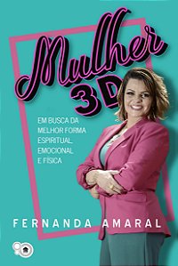 Mulher 3D - Em busca da melhor forma espiritual, emocional e física (Fernanda Amaral)