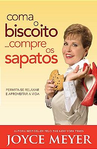 Coma o Biscoito...Compre os Sapatos - Joyce Meyer