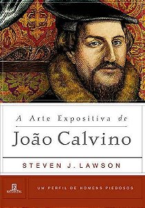 A Arte Expositiva de João Calvino - Steven J. Lawson