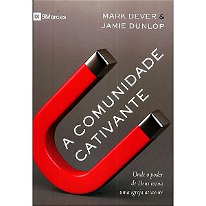 A Comunidade Cativante - Mark Dever e Jamie Dunlop