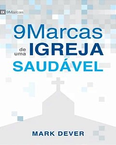 Nove Marcas de uma Igreja Saudável - Mark Dever
