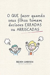 O que Fazer Quando seus Filhos Tomam Decisões Erradas ou Arriscadas - Brenda Garrison