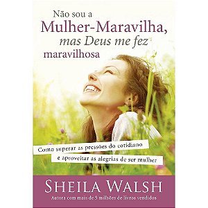 Não Sou a Mulher Maravilha mas Deus me Fez Maravilhosa - Sheila Walsh