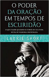 O Poder da Oração em Tempos de Escuridão - Laurie Short