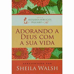 Adorando a Deus com a Sua Vida - Sheila Walsh