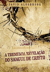 A Tremenda Revelação do Sangue de Cristo - David Alsobrook