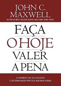 Faça o Hoje Valer a Pena - John C. Maxwell