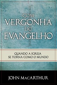Com Vergonha do Evangelho - John MacArthur