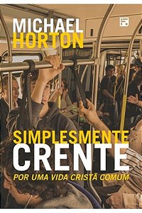 Simplesmente Crente - Por uma Vida Cristã Comum - Michael Horton