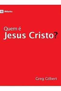 Quem é Jesus Cristo? - Greg Gilbert